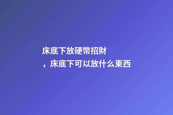 床底下放硬幣招財，床底下可以放什么東西